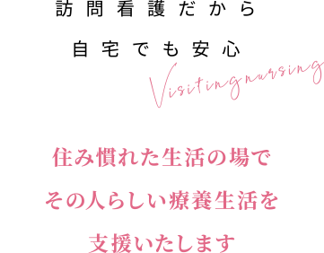 住み慣れた生活の場でその人らしい療養生活を支援します